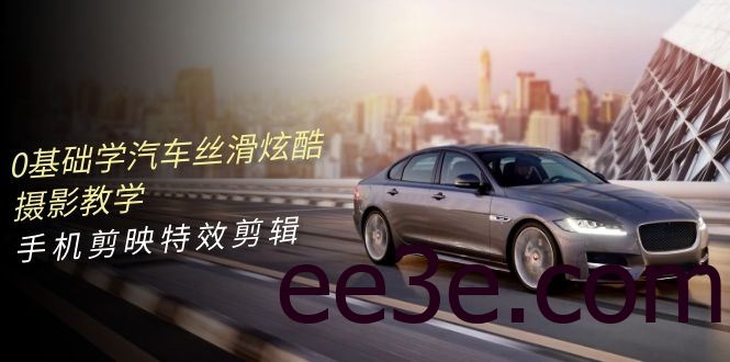 0基础学汽车丝滑炫酷摄影教学，手机剪映特效剪辑（66节视频课）