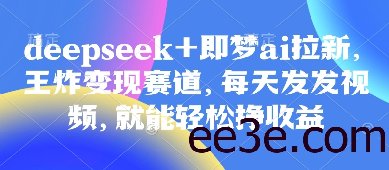 原客单价998的deepseek+即梦ai拉新，王炸变现赛道，每天发发视频，就能轻松挣收益