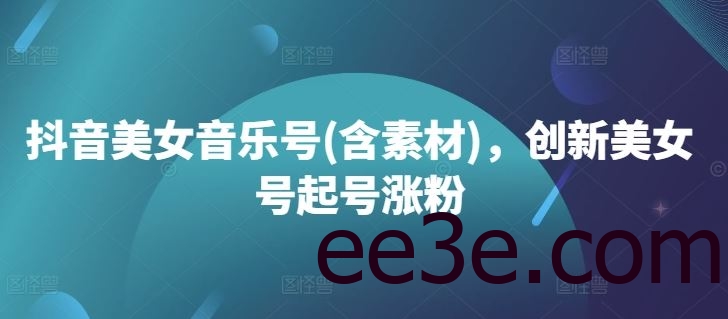 抖音美女音乐号(含素材)，创新美女号起号涨粉