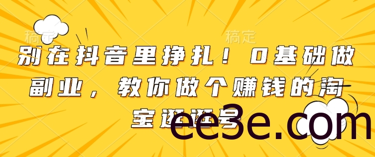 别在抖音里挣扎！0基础做副业，教你做个赚钱的淘宝逛逛号
