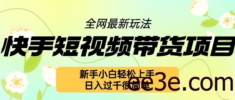 快手短视频带货项目最新玩法，新手小白轻松上手，日入几张很简单【揭秘】