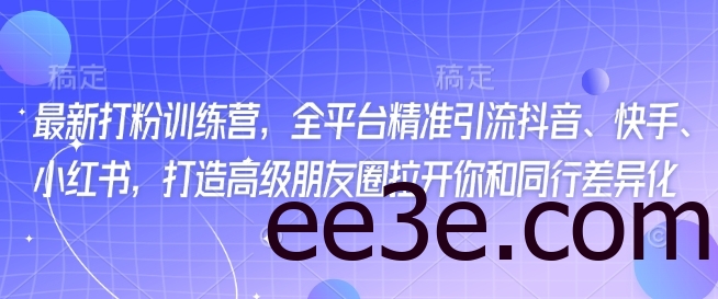 最新打粉训练营，全平台精准引流抖音、快手、小红书，打造高级朋友圈拉开你和同行差异化