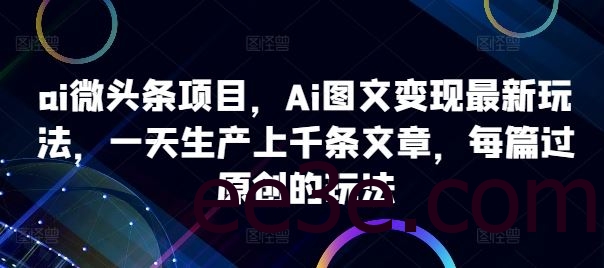 ai微头条项目，Ai图文变现最新玩法，一天生产上千条文章，每篇过原创的玩法