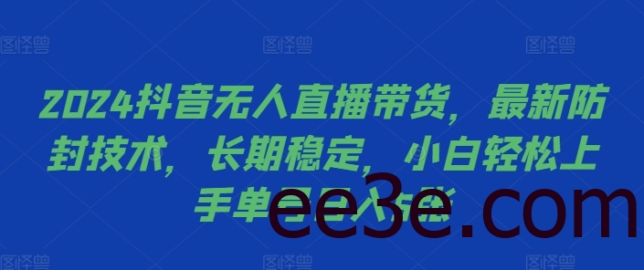 2024抖音无人直播带货，最新防封技术，长期稳定，小白轻松上手单号日入5张【揭秘】