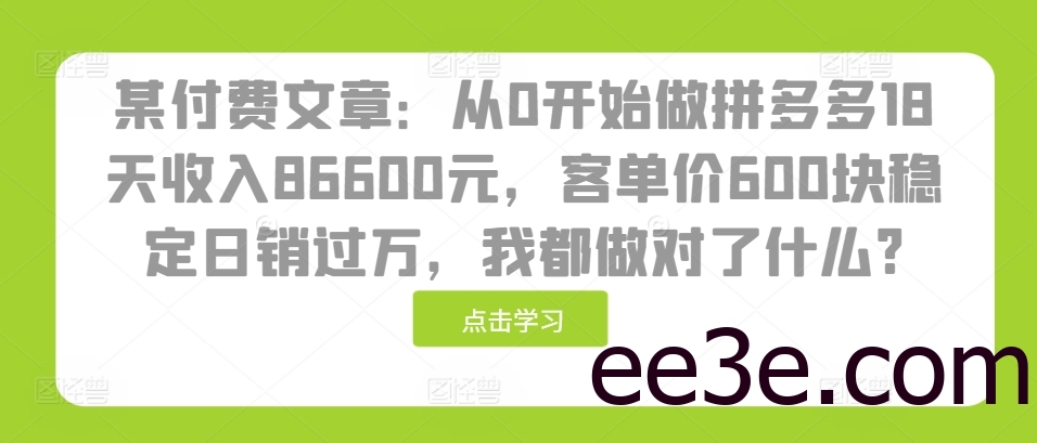 某付费文章：从0开始做拼多多18天收入86600元，客单价600块稳定日销过万，我都做对了什么?