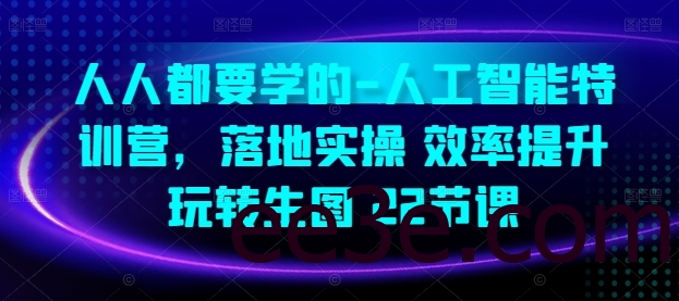 人人都要学的-人工智能特训营，落地实操 效率提升 玩转生图(22节课)