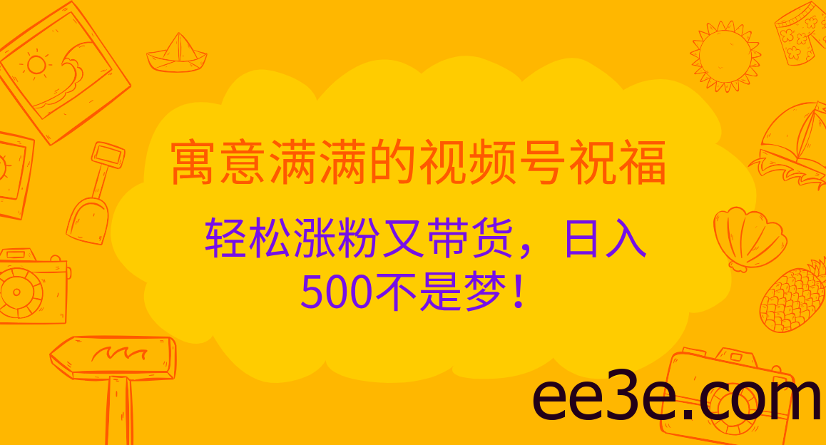 寓意满满的 视频号祝福，轻松涨粉又带货，日入500不是梦！