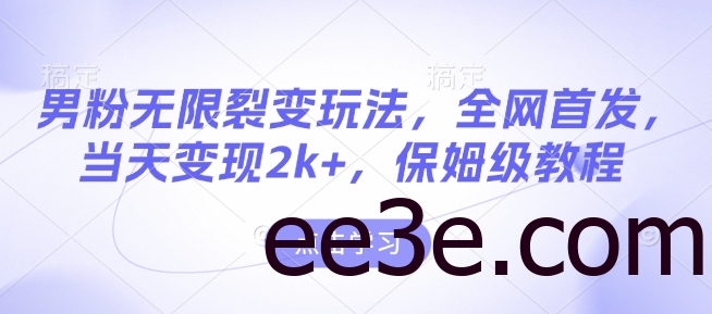 男粉无限裂变玩法，全网首发，当天变现2k+，保姆级教程【永久更新】【揭秘】