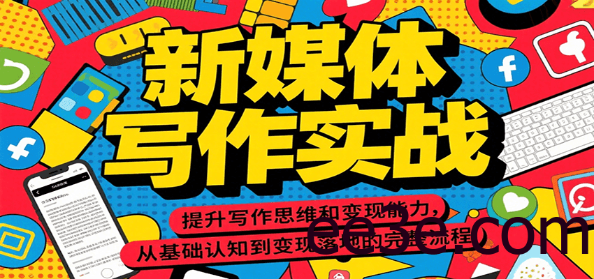 新媒体写作实战，提升写作思维和变现能力，从基础认知到变现落地的完整流程