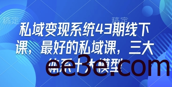 私域变现系统43期线下课，最好的私域课，三大体系十大模型