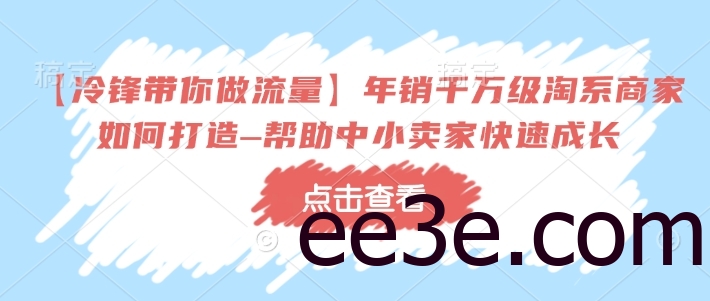 【冷锋带你做流量】年销千万级淘系商家如何打造–帮助中小卖家快速成长