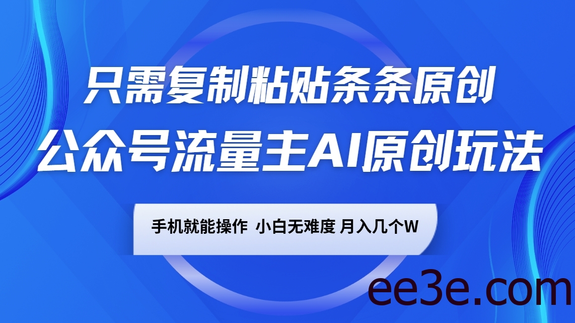 公众号流量主AI原创玩法，只需复制粘贴条条原创，手机可操作，小白无难度，月入几个W
