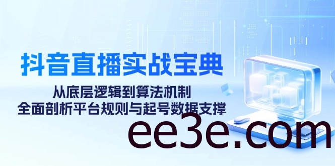 抖音直播实战宝典：从底层逻辑到算法机制，全面剖析平台规则与起号数据…