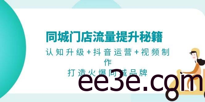 同城门店流量提升秘籍：认知升级+抖音运营+视频制作，打造火爆同城品牌