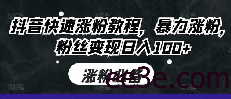 抖音快速涨粉教程，暴力涨粉，粉丝变现日入100+