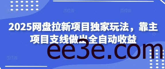 2025网盘拉新项目独家玩法，靠主项目支线做出全自动收益