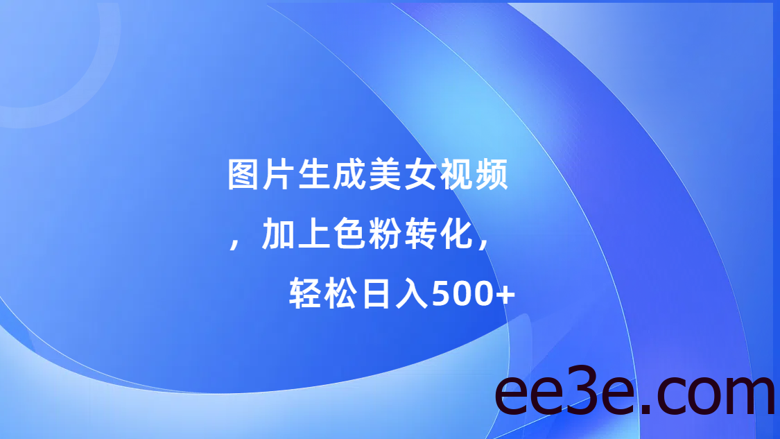 图片生成美女视频，加上s粉转化，轻松日入500+