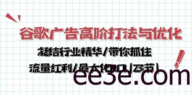 谷歌广告高阶打法与优化，凝结行业精华/带你抓住流量红利/最大化ROI(23节)