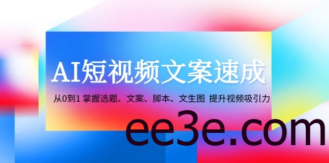 AI短视频文案速成：从0到1 掌握选题、文案、脚本、文生图 提升视频吸引力