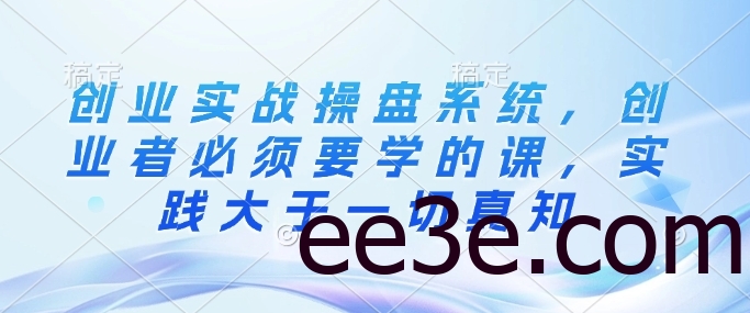 创业实战操盘系统，创业者必须要学的课，实践大于一切真知