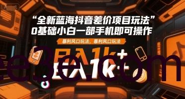 全新蓝海抖音差价项目玩法，0基础小白一部手机即可操作，暴利风口玩法，日入1k+【揭秘】