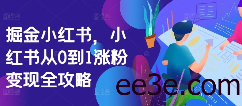 掘金小红书，小红书从0到1涨粉变现全攻略