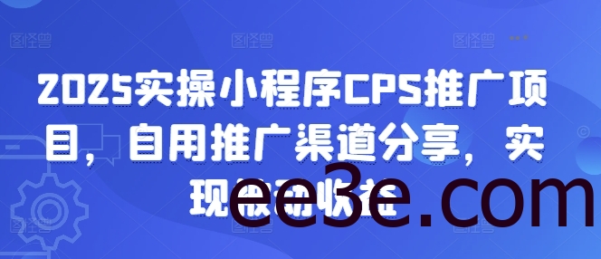 2025实操小程序CPS推广项目，自用推广渠道分享，实现被动收益