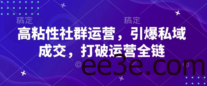 高粘性社群运营，引爆私域成交，打破运营全链