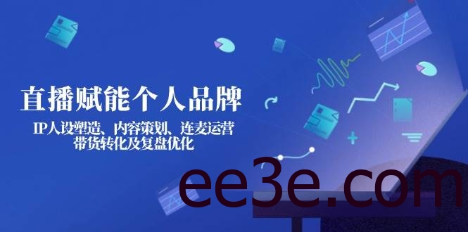 直播赋能个人品牌：IP人设塑造、内容策划、连麦运营、带货转化及复盘优化