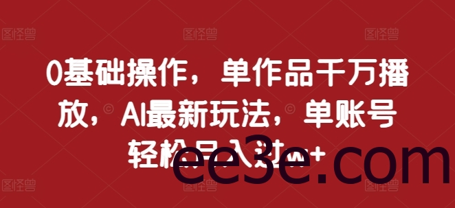 0基础操作，单作品千万播放，AI最新玩法，单账号轻松月入过w+【揭秘】