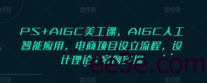PS+AIGC美工课，AIGC人工智能应用，电商项目设立流程，设计理论+案例实操