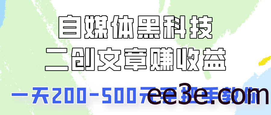 自媒体黑科技：二创文章做收益，一天200-500元，手把手教你！