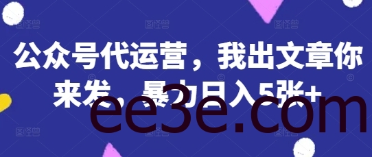 公众号代运营，我出文章你来发，暴力日入5张+【揭秘】