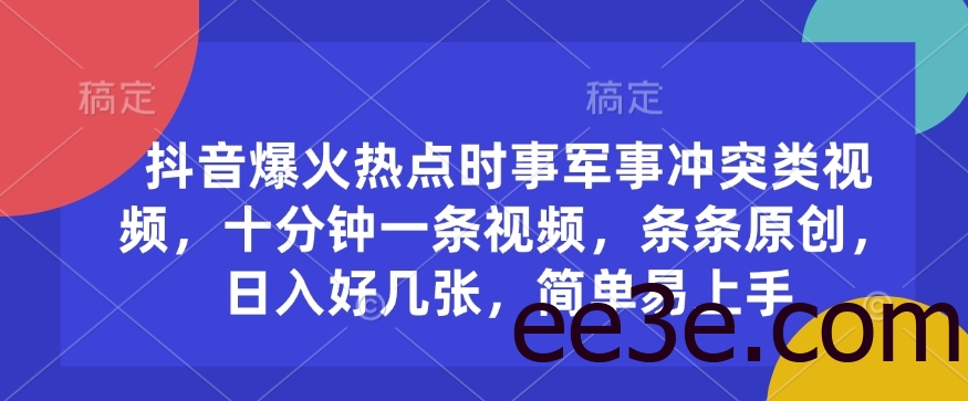 抖音爆火热点时事军事冲突类视频，十分钟一条视频，条条原创，日入好几张，简单易上手