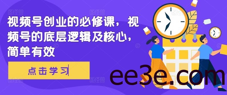 视频号创业的必修课，视频号的底层逻辑及核心，简单有效