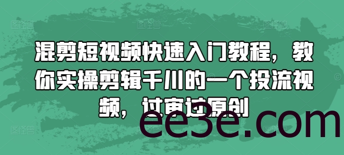 混剪短视频快速入门教程，教你实操剪辑千川的一个投流视频，过审过原创