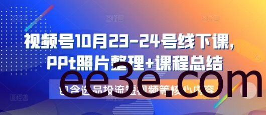 视频号10月23-24号线下课，PPt照片整理+课程总结，包含选品投流短视频等核心内容