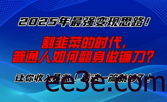 2025年最强变现思路，割韭菜的时代， 普通人如何翻身做镰刀？【揭秘】