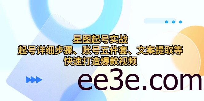 星图起号实战：起号详细步骤、账号五件套、文案提取等，快速打造爆款视频
