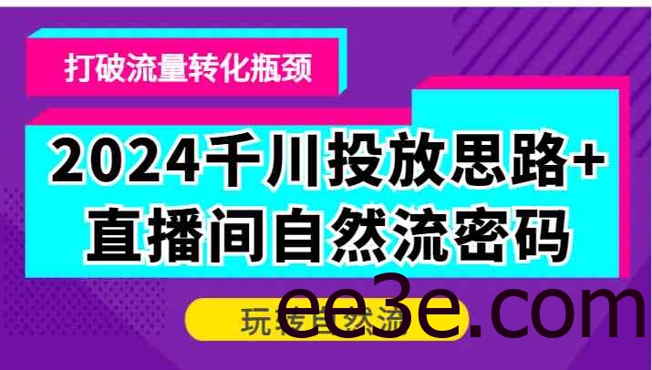 2024千川投放思路+直播间自然流密码，打破流量转化瓶颈，玩转自然流