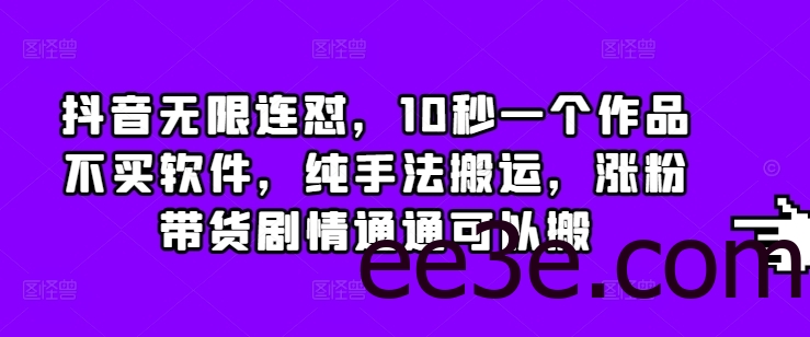 抖音无限连怼，10秒一个作品不买软件，纯手法搬运，涨粉带货剧情通通可以搬