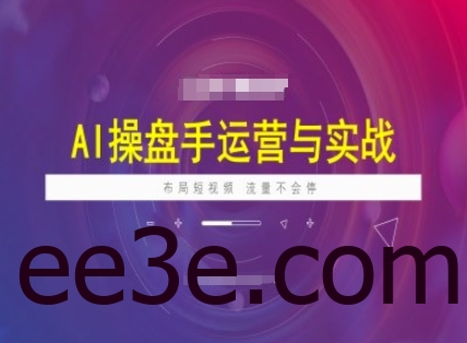 AI操盘手运营实战课程，布局短祝频，流量不会停