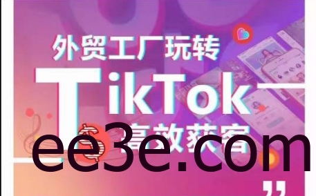 外贸工厂玩转TikTok高效获客，多种引流方式与账号定位技巧，拆解爆款短视频打造成功案例