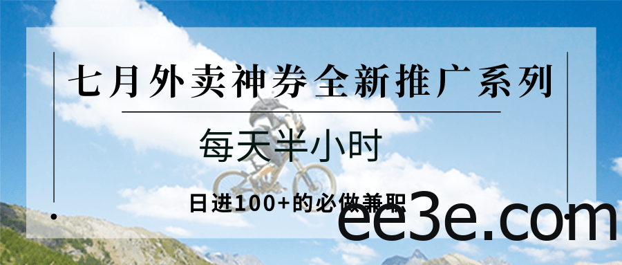七月外卖神券全新推广系列；每天半小时，日进100+的必做兼职