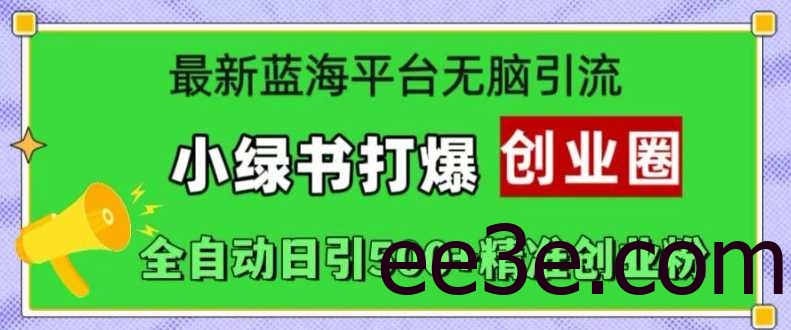 最新蓝海平台无脑引流，小绿书打爆创业圈，全自动日引500+精准创业粉