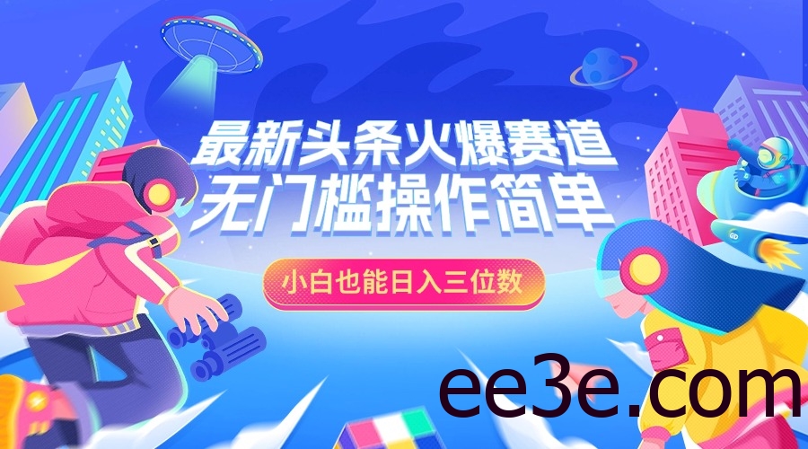 最新头条火爆赛道，小白也能日入三位数，无门槛操作简单
