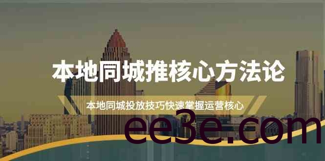 本地同城推核心方法论，本地同城投放技巧快速掌握运营核心(19节课)