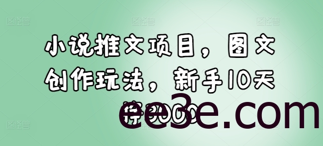 小说推文项目，图文创作玩法，新手10天挣3000