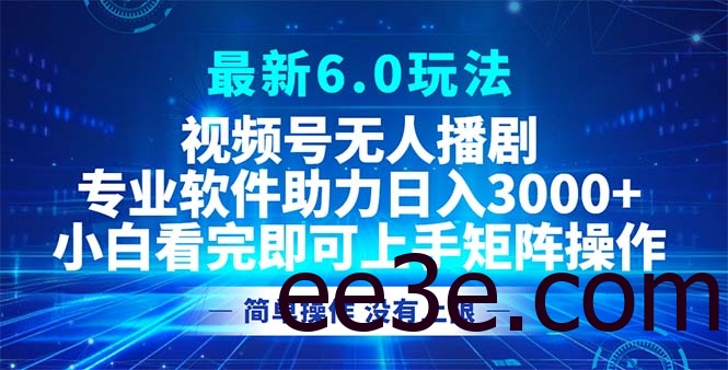 视频号最新6.0玩法，无人播剧，轻松日入3000+