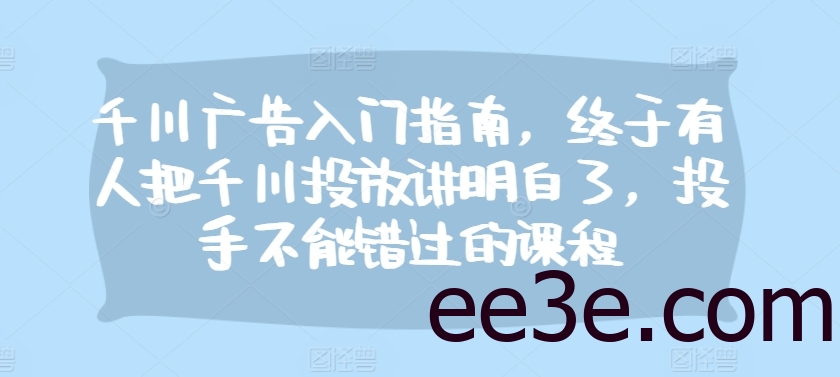 千川广告入门指南，终于有人把千川投放讲明白了，投手不能错过的课程